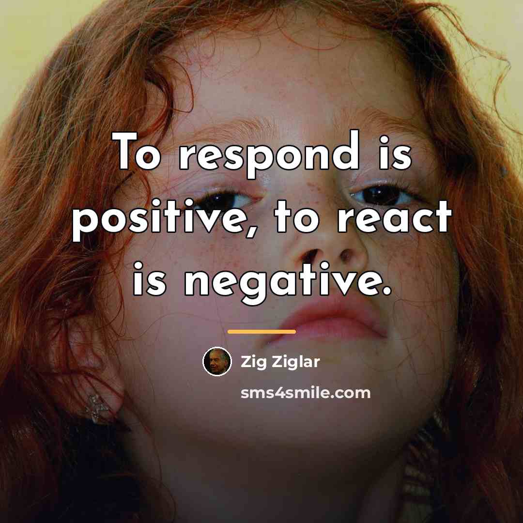 “To respond is positive, to react is negative.…” quote by Zig Ziglar