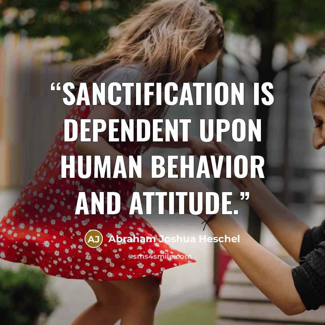 “sanctification is dependent upon human behavior and attitude.” quote by Abraham Joshua Heschel