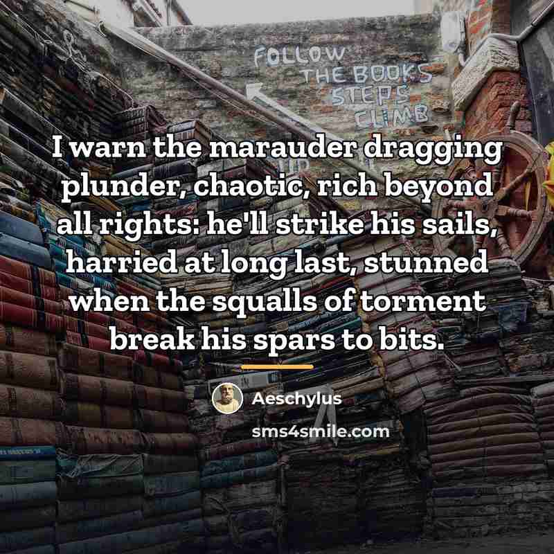 “I warn the marauder dragging plunder, chaotic, rich beyond all…” quote by Aeschylus