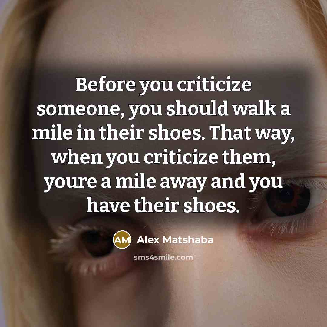 “Before you criticize someone, you should walk a mile in…” quote by Alex Matshaba