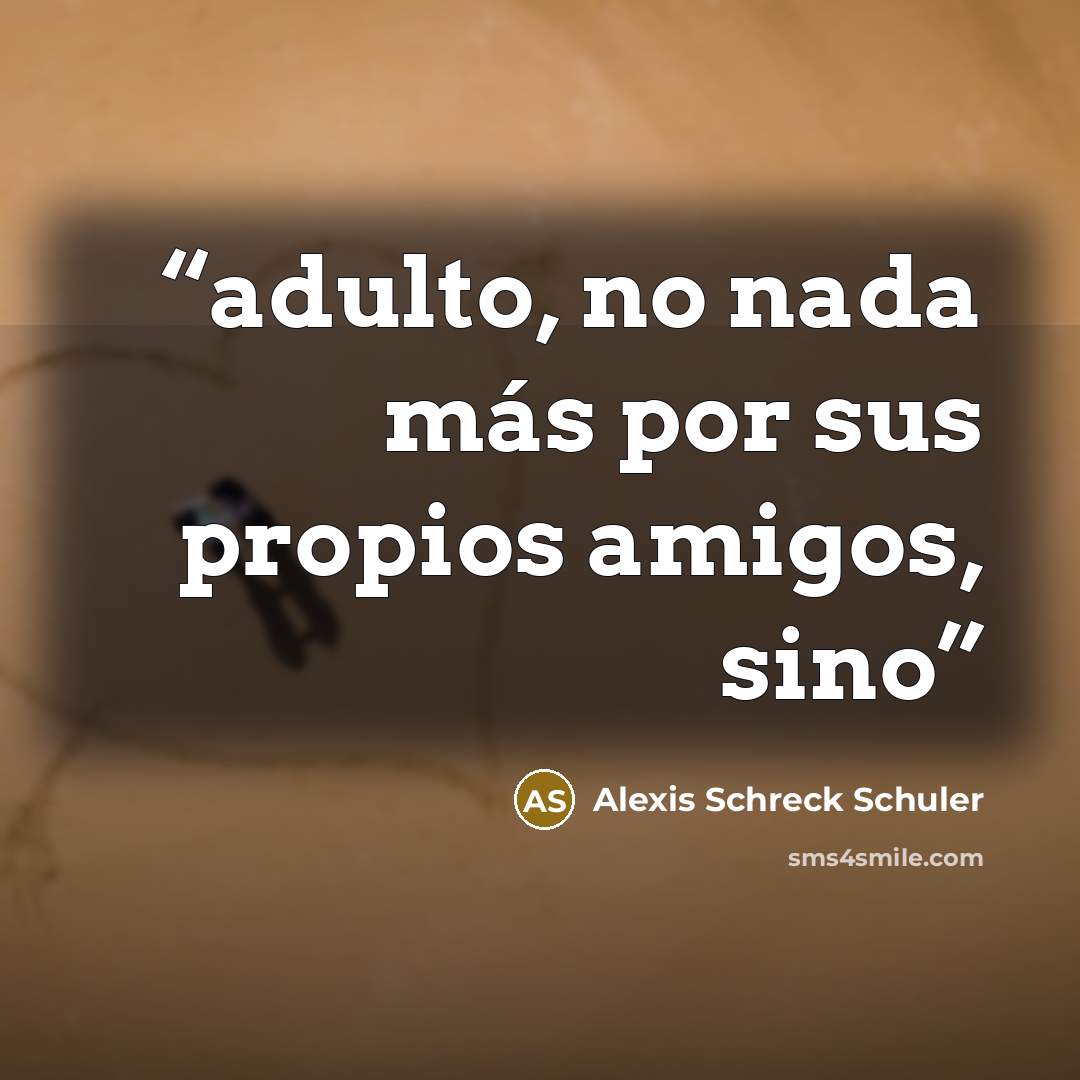 “adulto, no nada más por sus propios amigos, sino” quote by Alexis Schreck Schuler