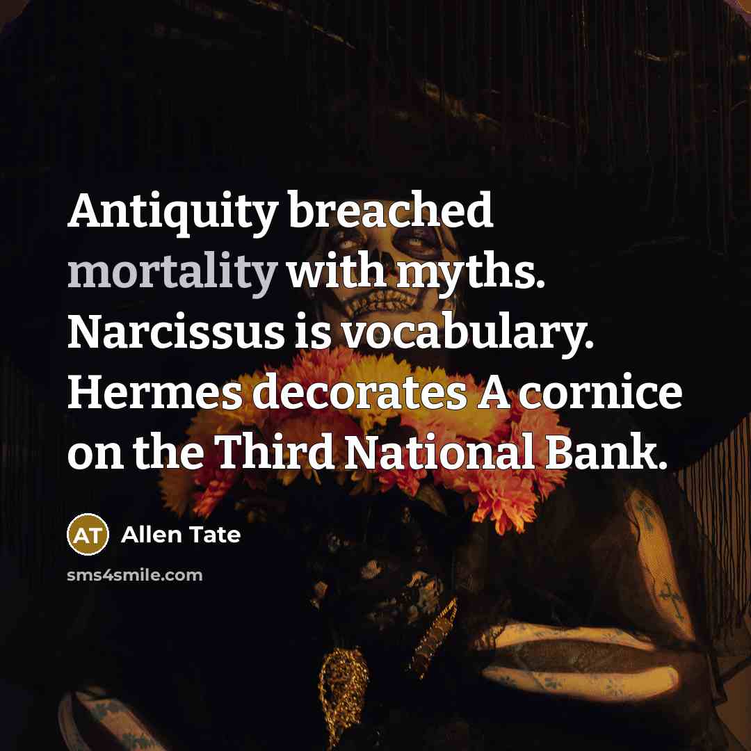 “Antiquity breached mortality with myths. Narcissus is vocabulary. Hermes decorates…” quote by Allen Tate