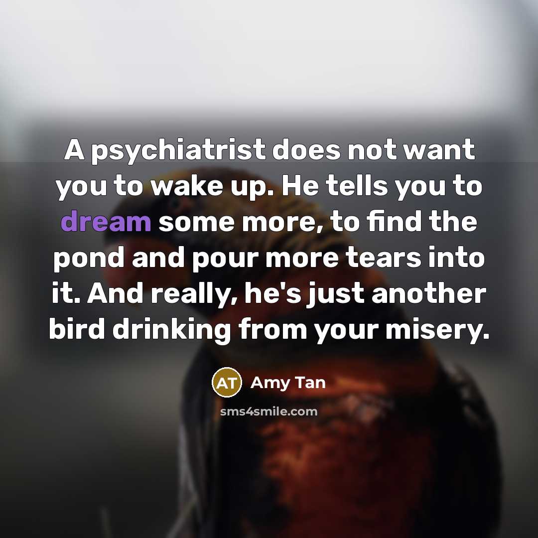 “A psychiatrist does not want you to wake up. He…” quote by Amy Tan