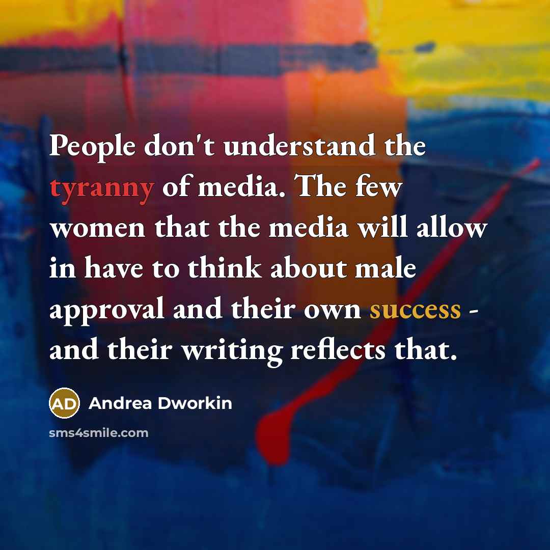 “People don't understand the tyranny of media. The few women…” quote by Andrea Dworkin