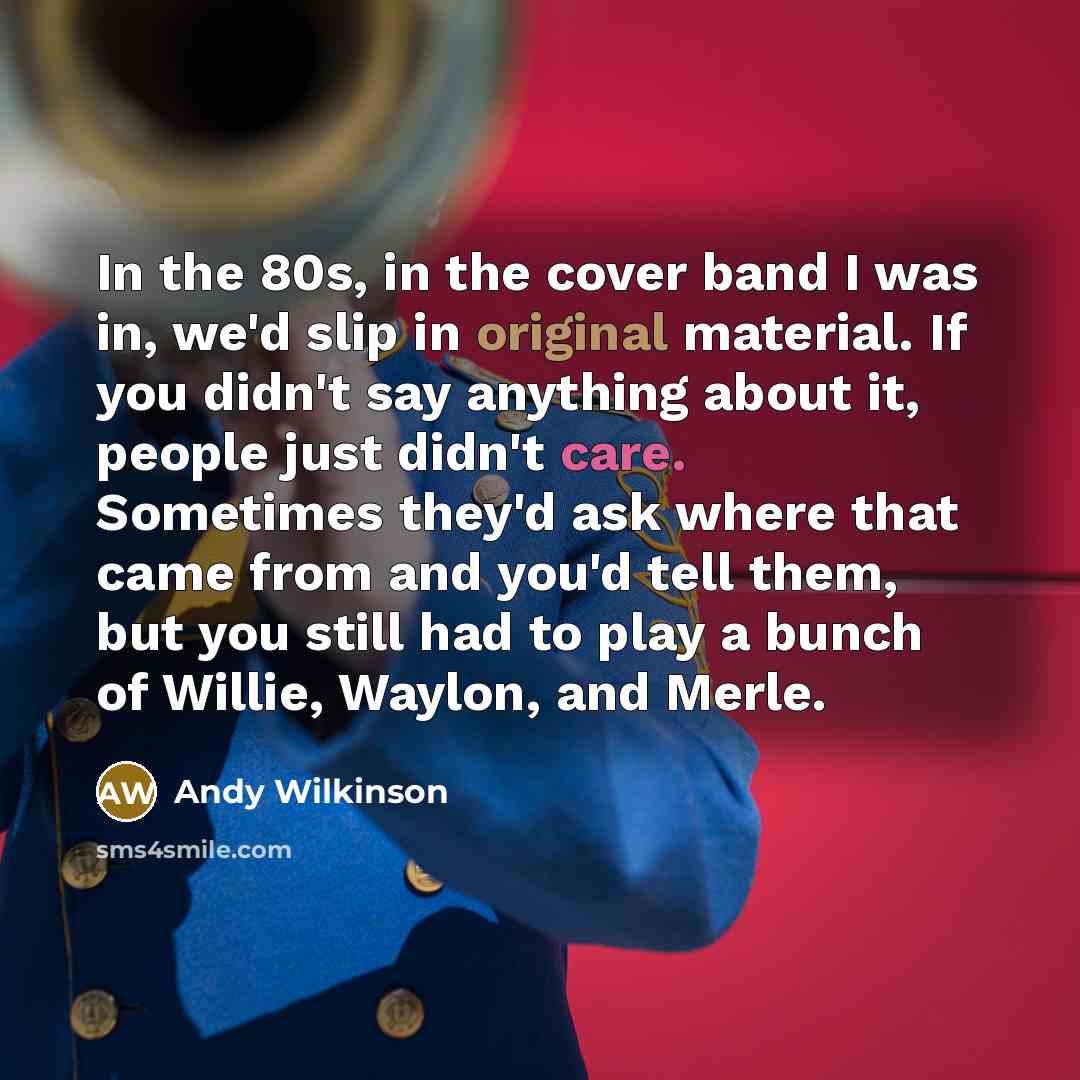 “In the 80s, in the cover band I was in,…” quote by Andy Wilkinson