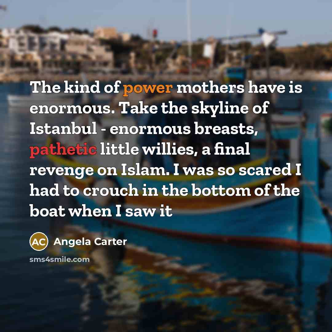“The kind of power mothers have is enormous. Take the…” quote by Angela Carter