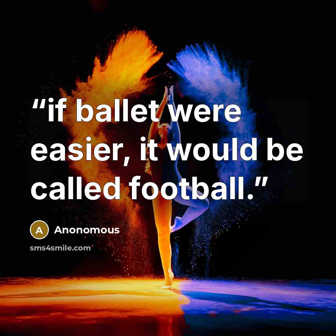 “if ballet were easier, it would be called football.” quote by ANONOMOUS