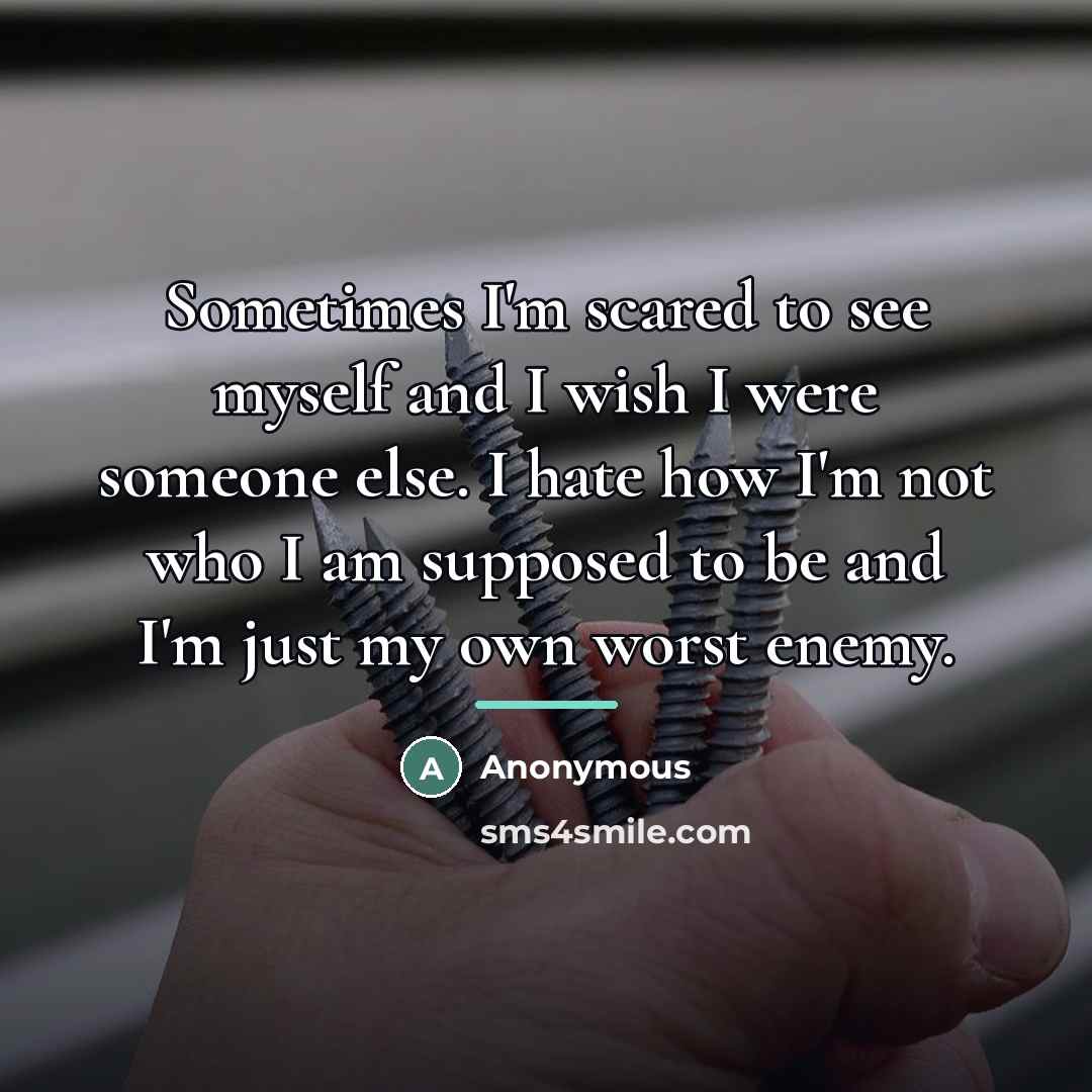 “Sometimes I'm scared to see myself and I wish I…” quote by Anonymous