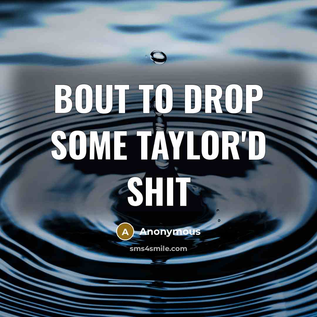 “Bout To Drop Some Taylor'd Shit” quote by Anonymous