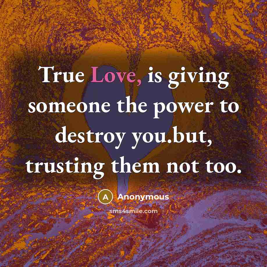 “True Love, is giving someone the power to destroy you.but,…” quote by Anonymous