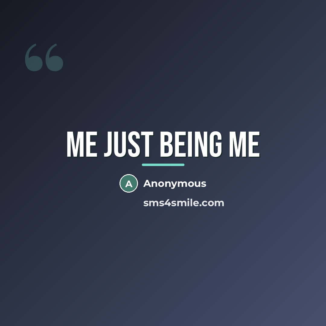 “Me just being me…” quote by Anonymous