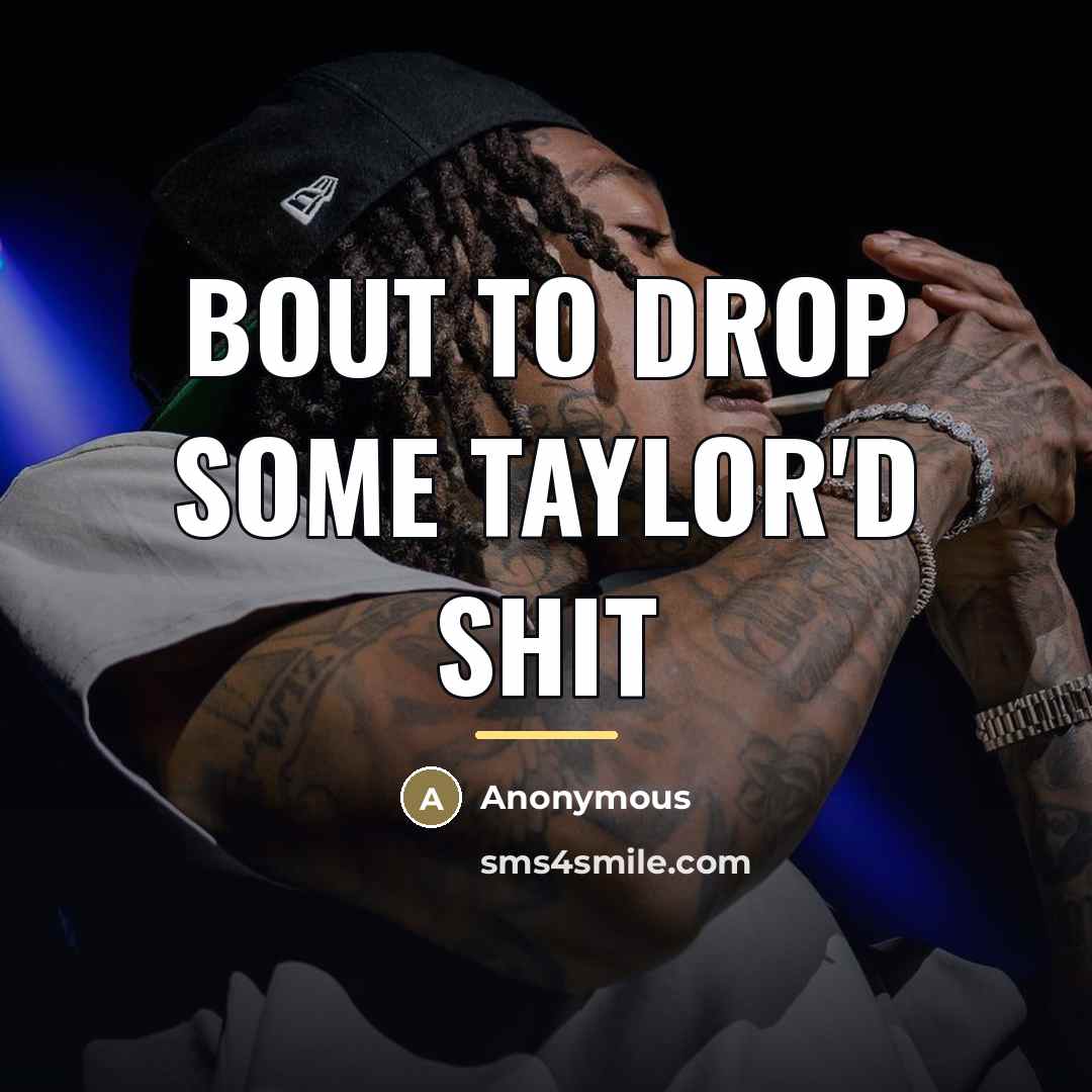 “Bout To Drop Some Taylor'd Shit…” quote by Anonymous