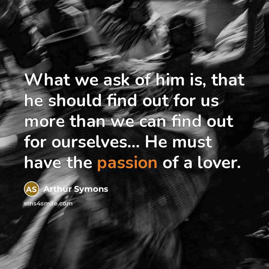 “What we ask of him is, that he should find…” quote by Arthur Symons