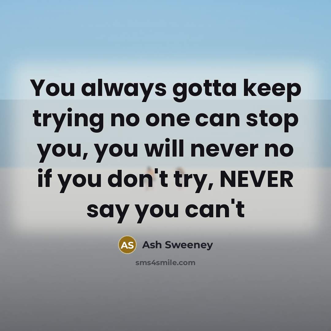 “You always gotta keep trying no one can stop you,…” quote by Ash Sweeney