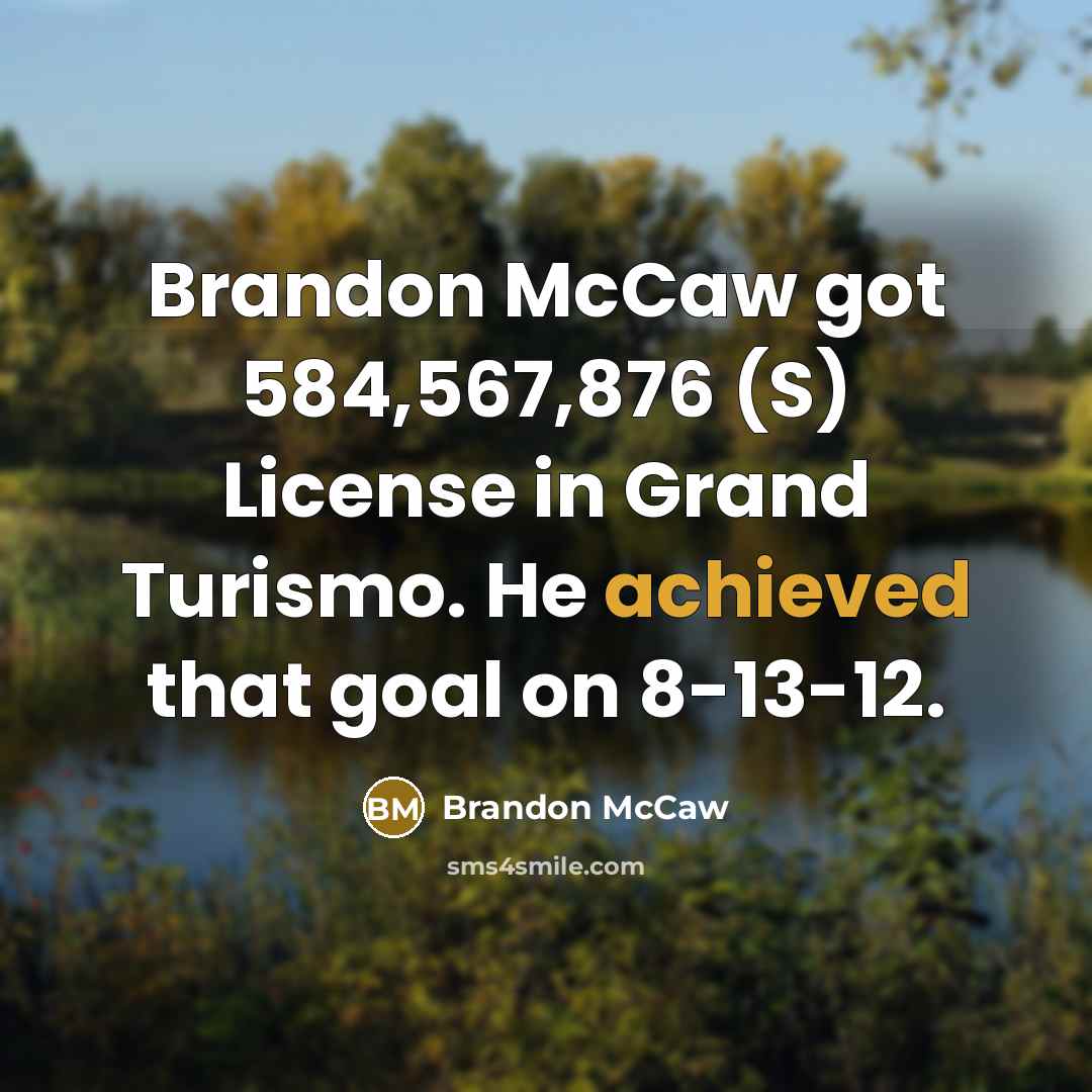 “Brandon McCaw got 584,567,876 (S) License in Grand Turismo. He achieved that goal on 8-13-12.” quote by Brandon McCaw