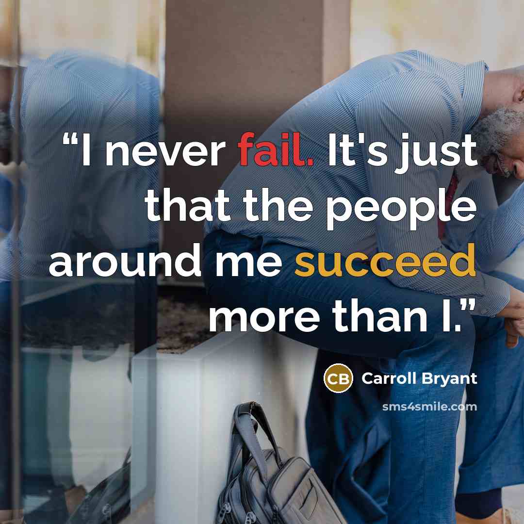 “I never fail. It's just that the people around me succeed more than I.” quote by Carroll Bryant