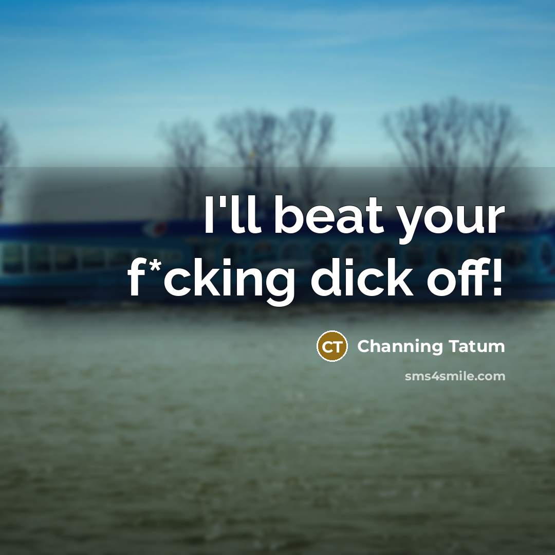 “I'll beat your f*cking dick off!” quote by Channing Tatum