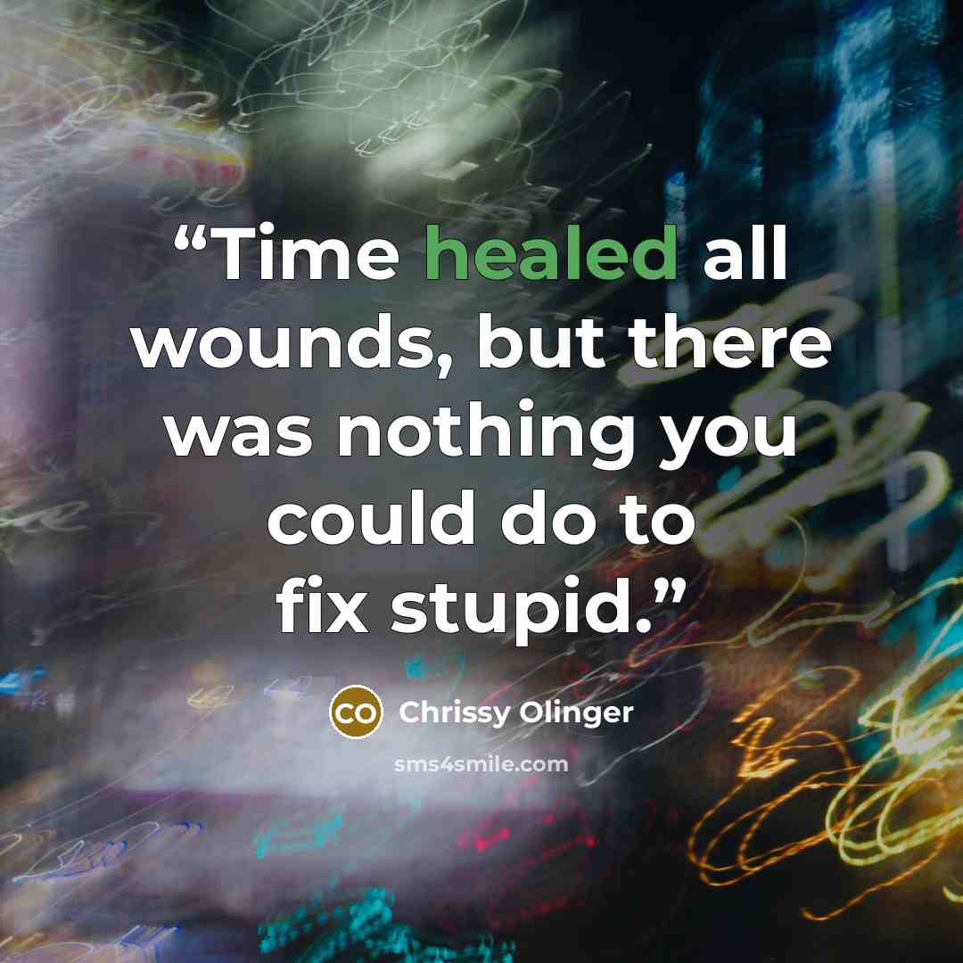 “Time healed all wounds, but there was nothing you could do to fix stupid.” quote by Chrissy Olinger