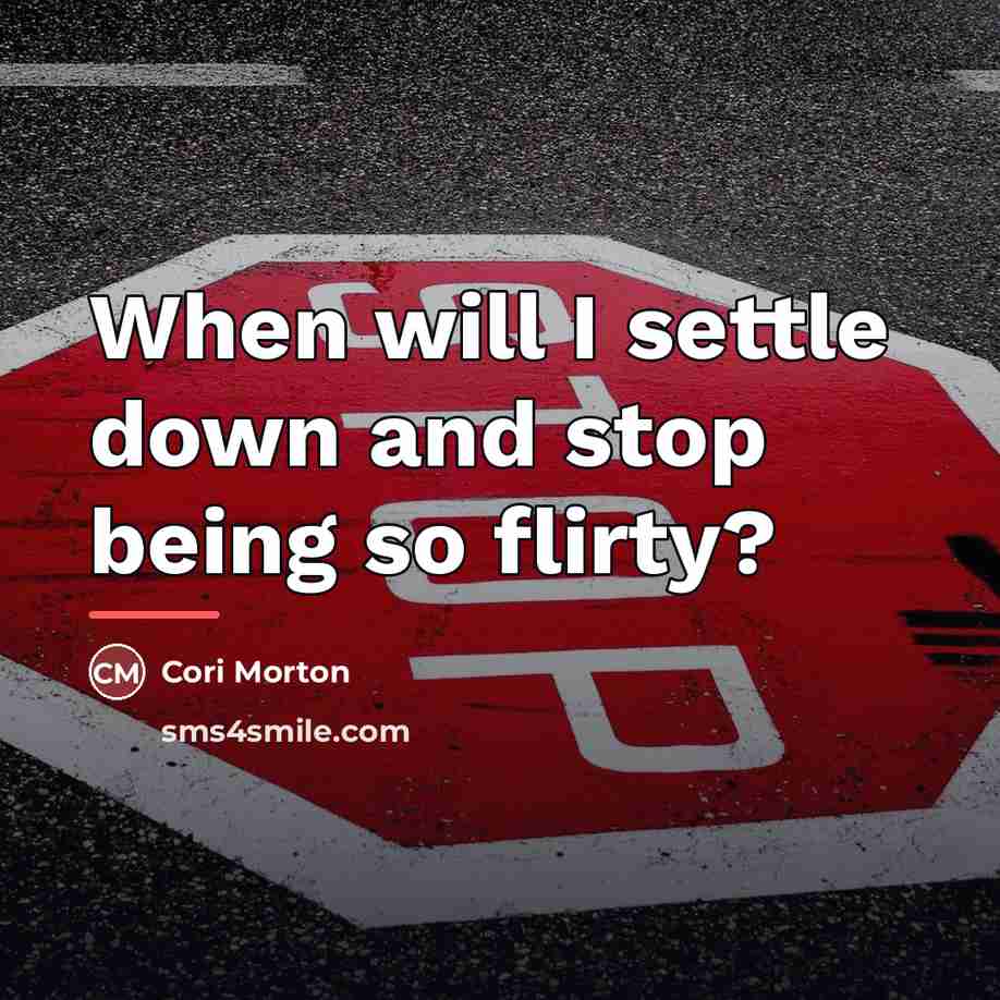 “When will I settle down and stop being so flirty?…” quote by Cori Morton