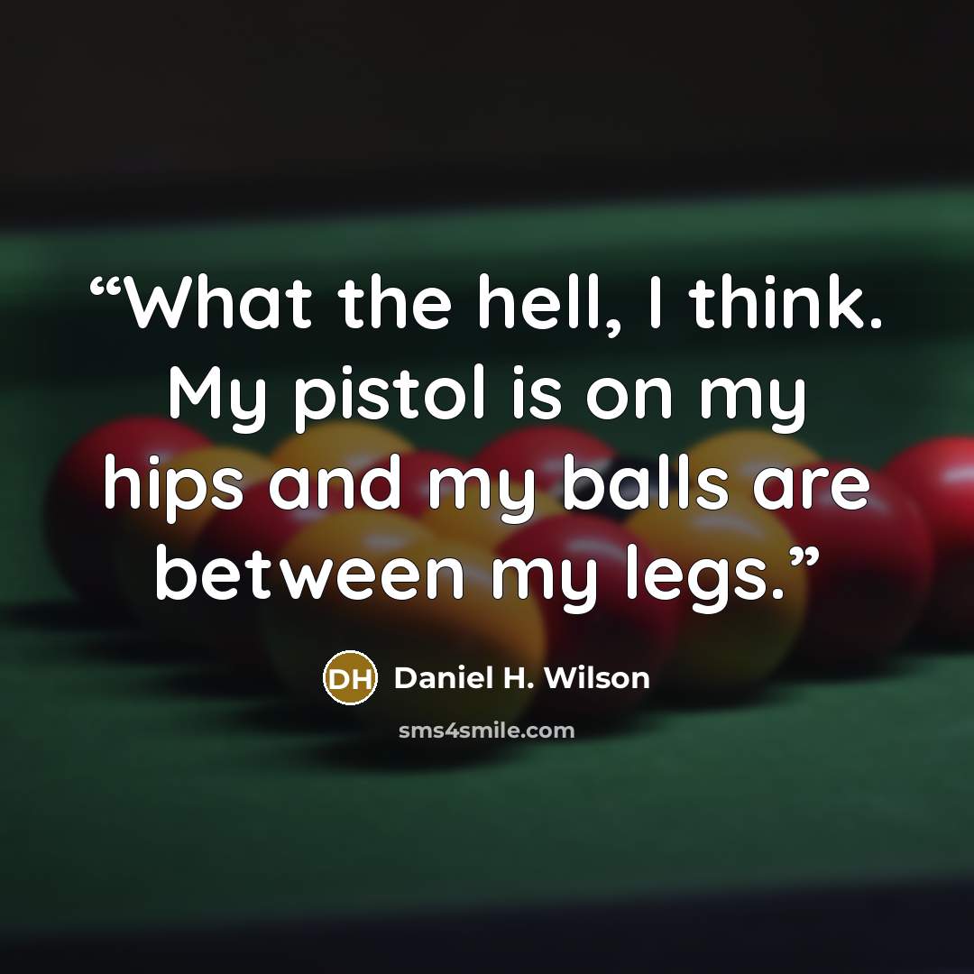 “What the hell, I think. My pistol is on my hips and my balls are between my legs.” quote by Daniel H. Wilson