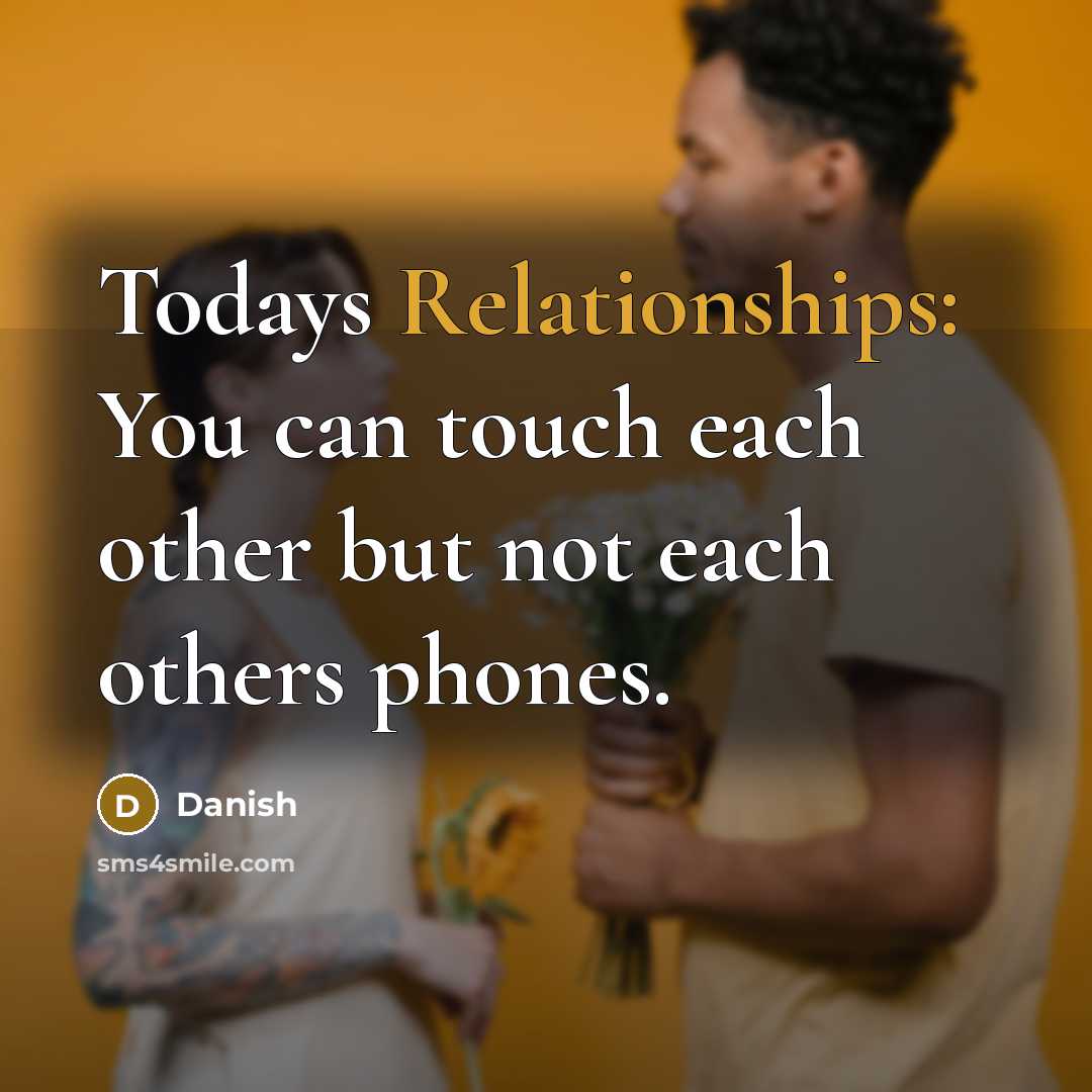 “Todays Relationships: You can touch each other but not each others phones.” quote by Danish