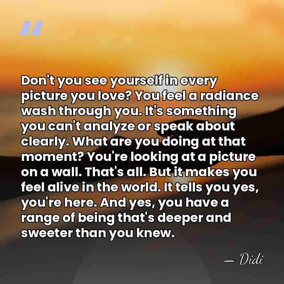 Don't you see yourself in every picture you love? You feel a&hellip; - Didi