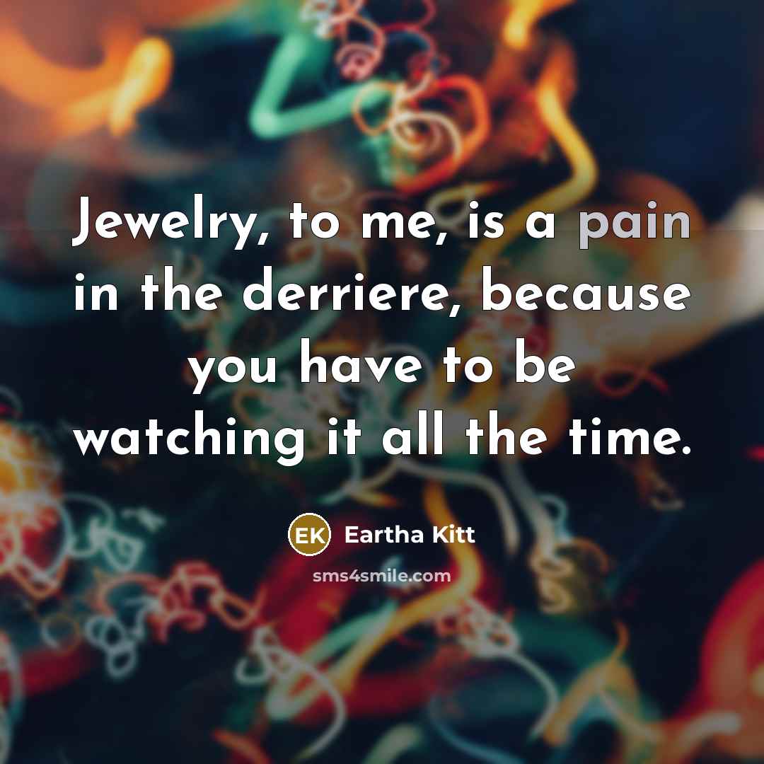 “Jewelry, to me, is a pain in the derriere, because…” quote by Eartha Kitt