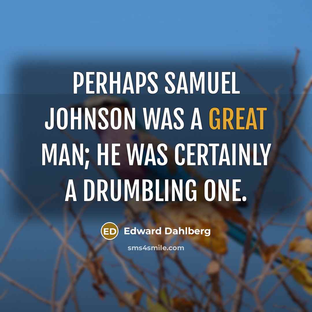 “Perhaps Samuel Johnson was a great man; he was certainly a drumbling one.” quote by Edward Dahlberg
