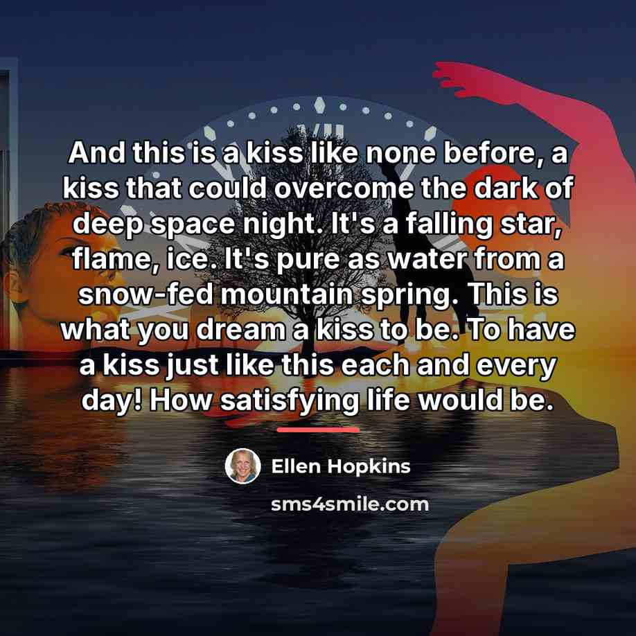 “And this is a kiss like none before, a kiss…” quote by Ellen Hopkins