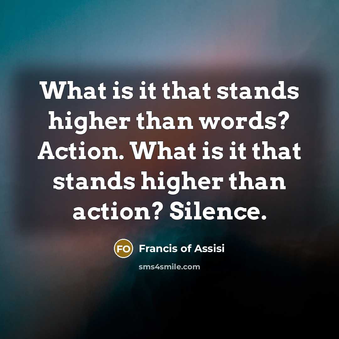 “What is it that stands higher than words? Action. What…” quote by Francis of Assisi