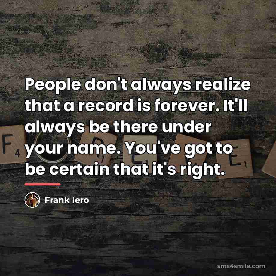 “People don't always realize that a record is forever. It'll…” quote by Frank Iero