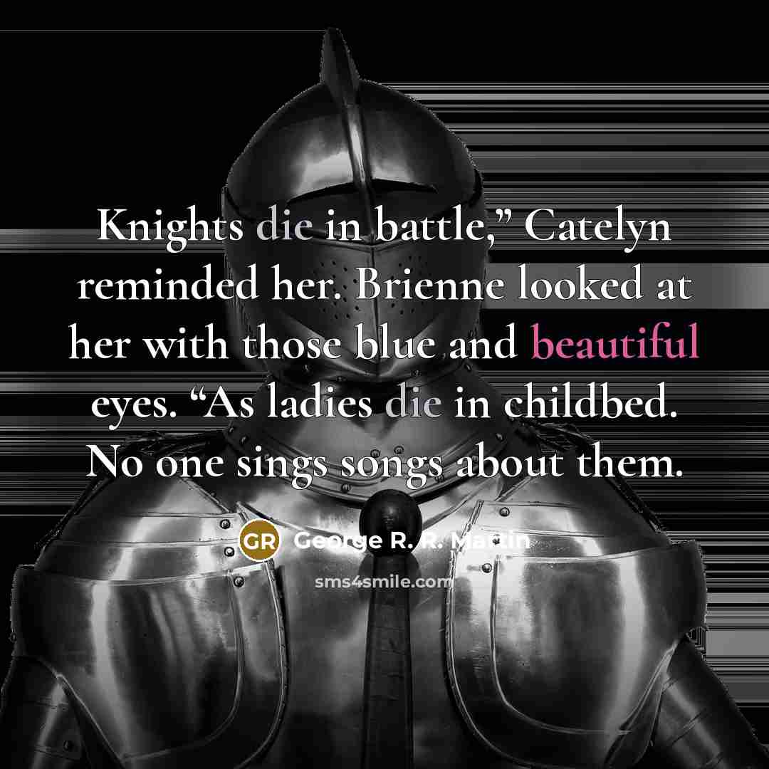 “Knights die in battle,” Catelyn reminded her. Brienne looked at…” quote by George R. R. Martin