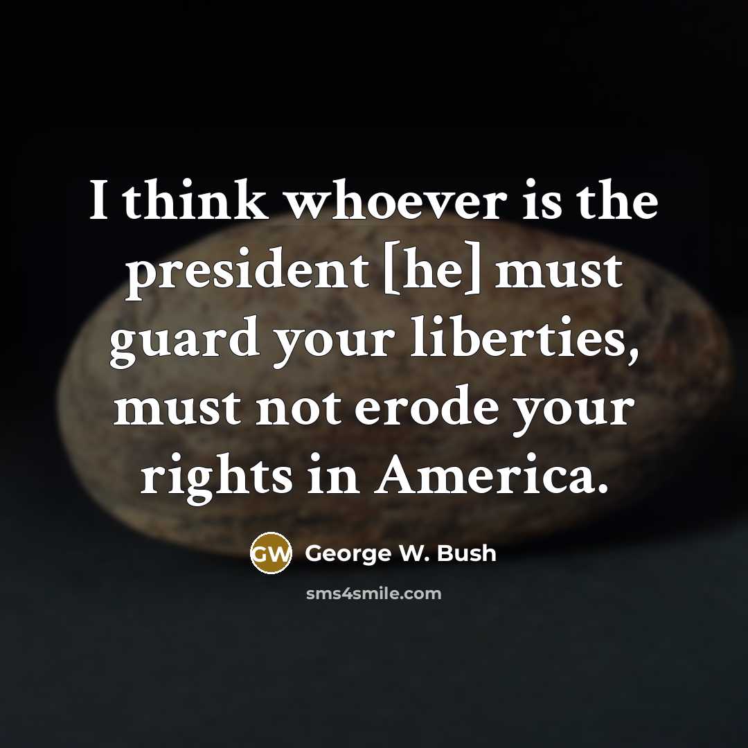 “I think whoever is the president [he] must guard your…” quote by George W. Bush