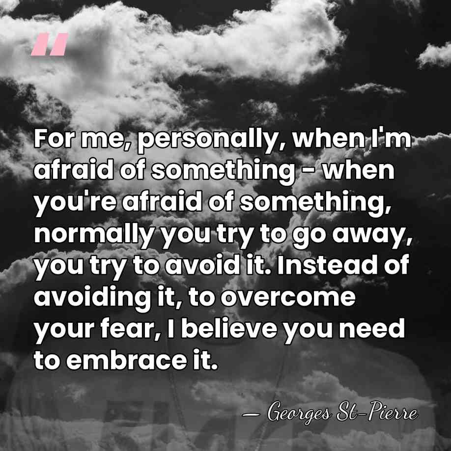 For me, personally, when I'm afraid of something - when you're afraid&hellip; - Georges St-Pierre