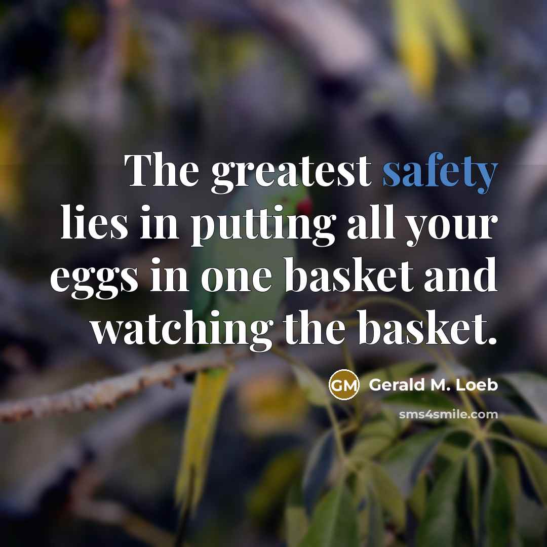 “The greatest safety lies in putting all your eggs in…” quote by Gerald M. Loeb