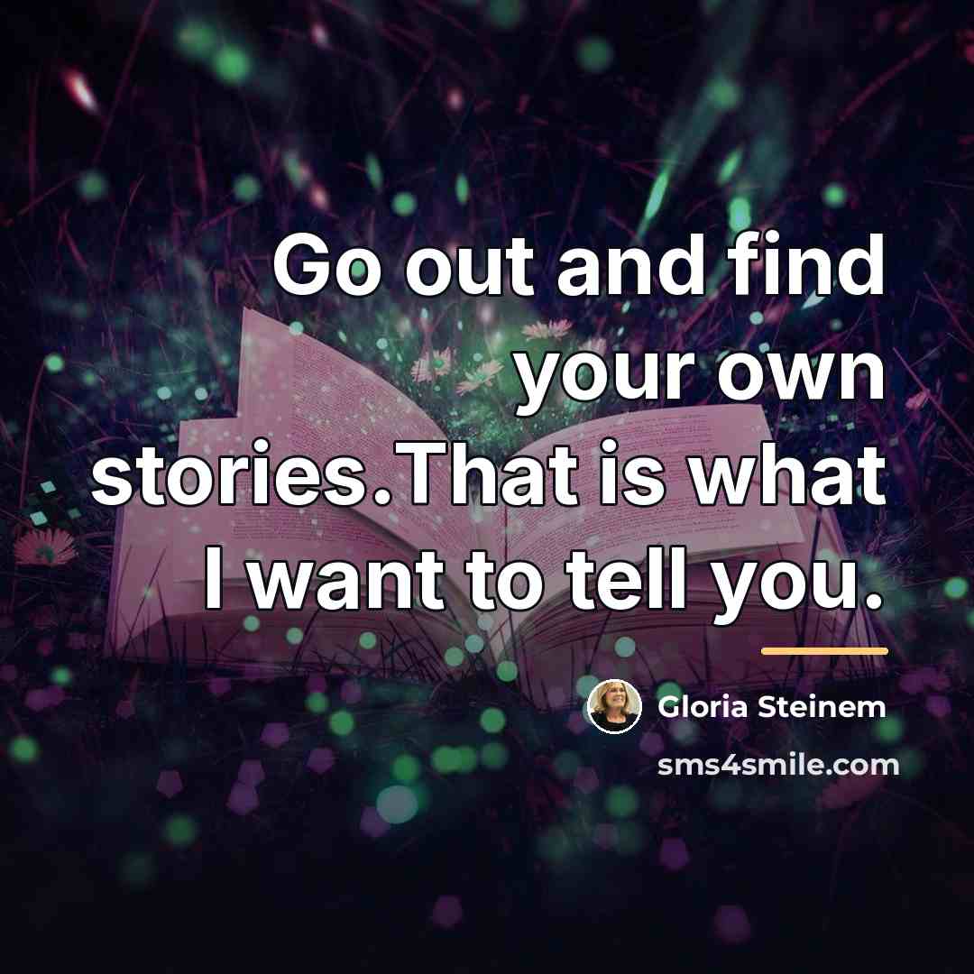 “Go out and find your own stories.That is what I…” quote by Gloria Steinem