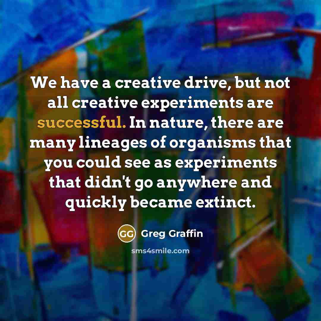 “We have a creative drive, but not all creative experiments…” quote by Greg Graffin