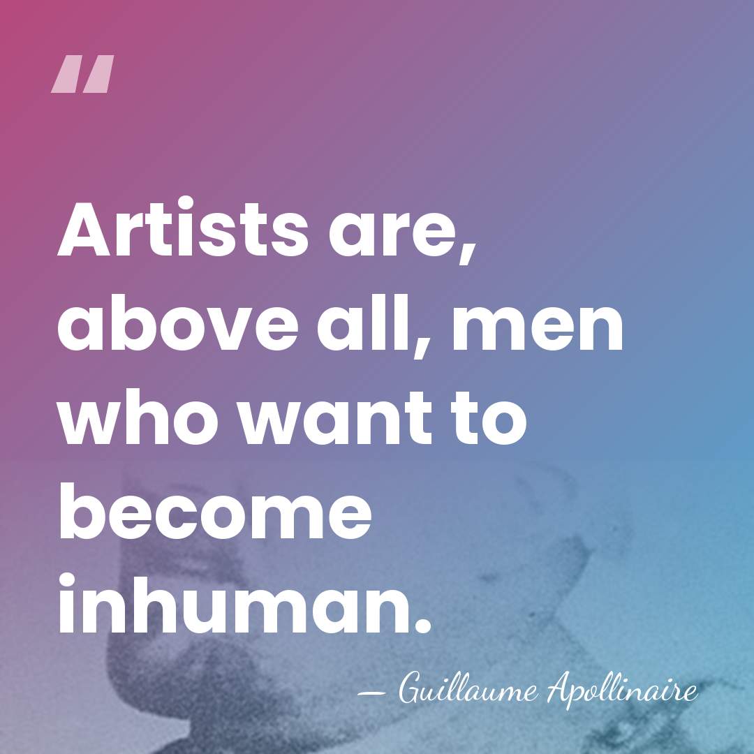 Artists are, above all, men who want to become inhuman. - Guillaume Apollinaire