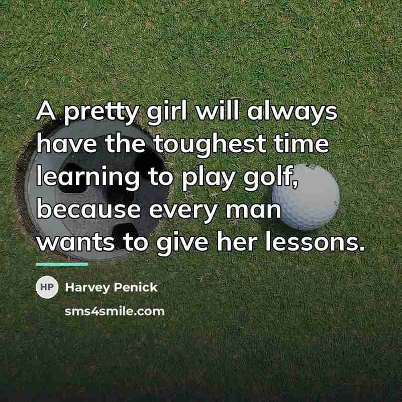 “A pretty girl will always have the toughest time learning…” quote by Harvey Penick