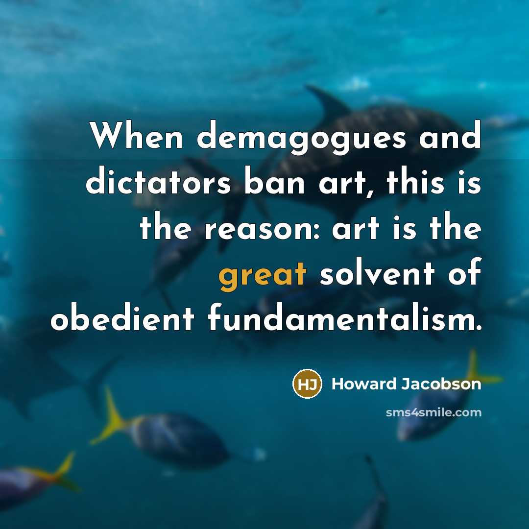 “When demagogues and dictators ban art, this is the reason:…” quote by Howard Jacobson