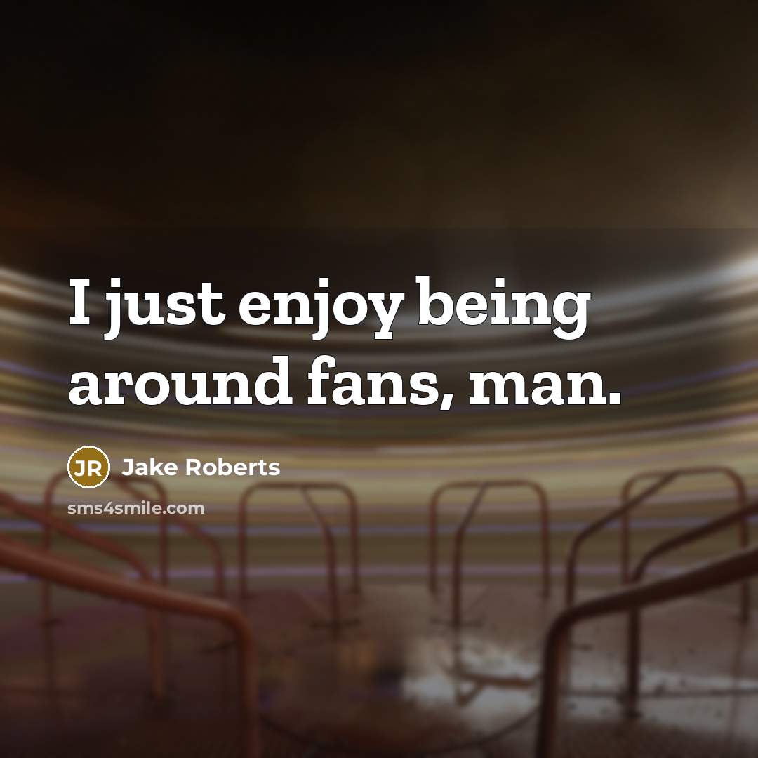 “I just enjoy being around fans, man.…” quote by Jake Roberts