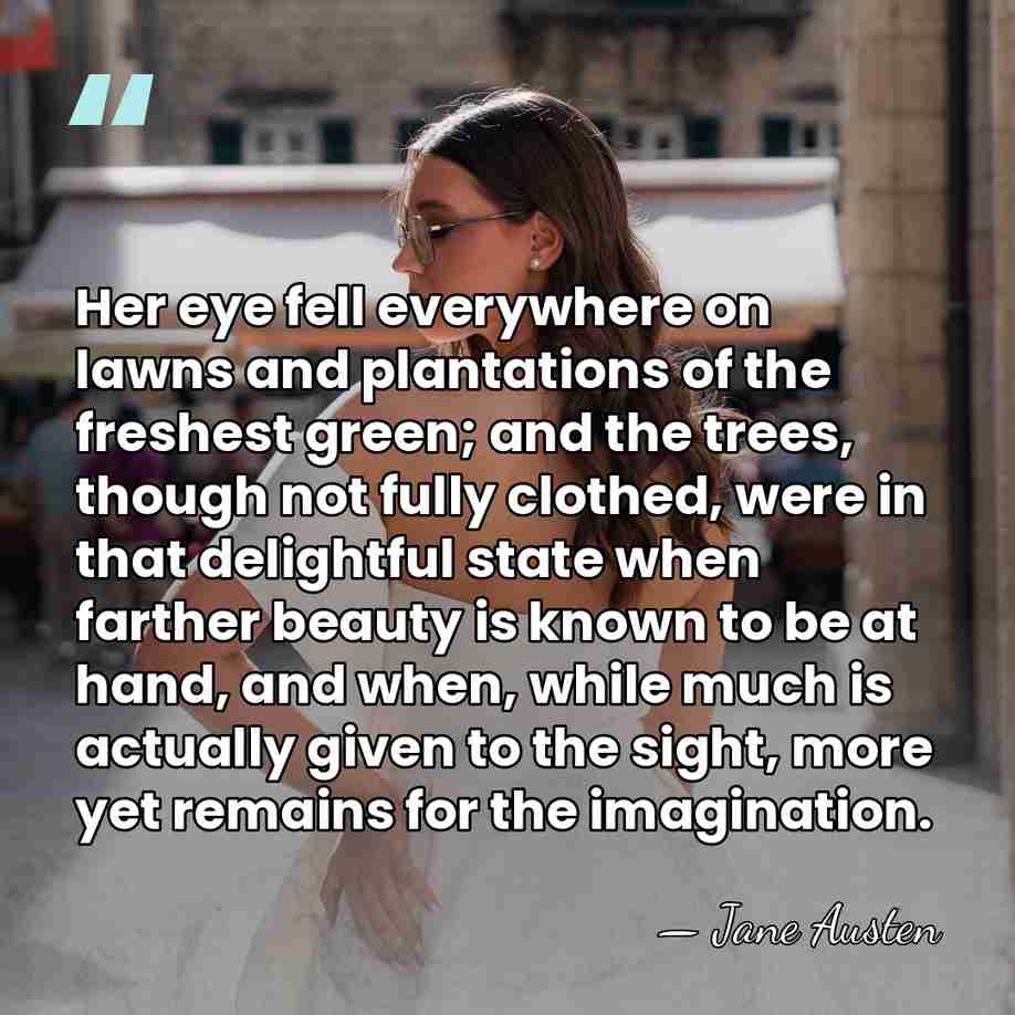 Her eye fell everywhere on lawns and plantations of the freshest green;&hellip; - Jane Austen