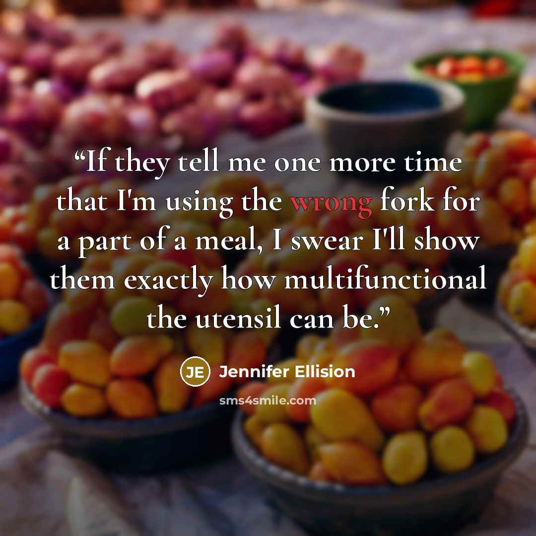 “If they tell me one more time that I'm using the wrong fork for a part of a meal, I swear I'll show them exactly how multifunctional the utensil can be.” quote by Jennifer Ellision