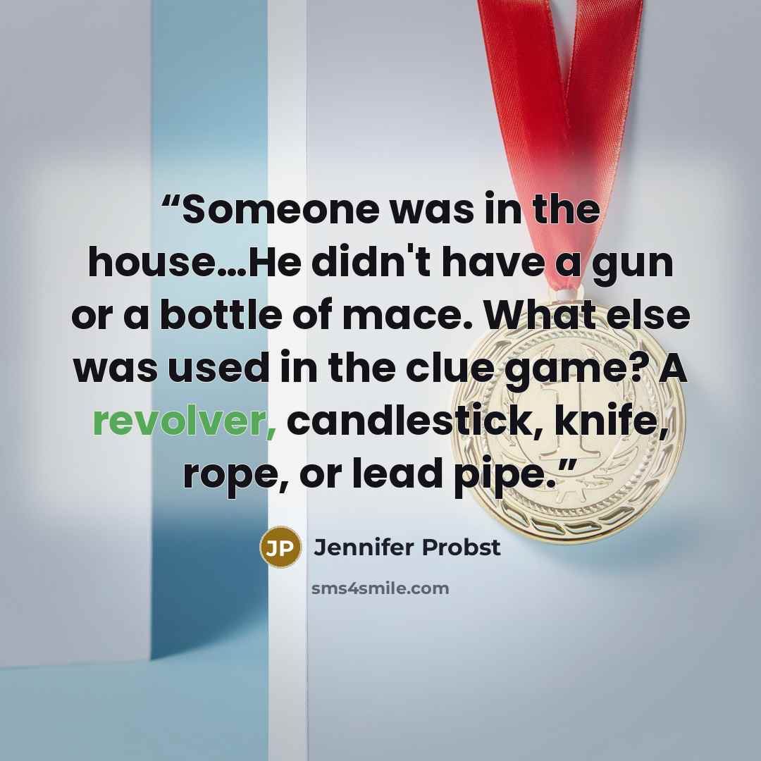 “Someone was in the house…He didn't have a gun or a bottle of mace. What else was used in the clue game? A revolver, candlestick, knife, rope, or lead pipe.” quote by Jennifer Probst