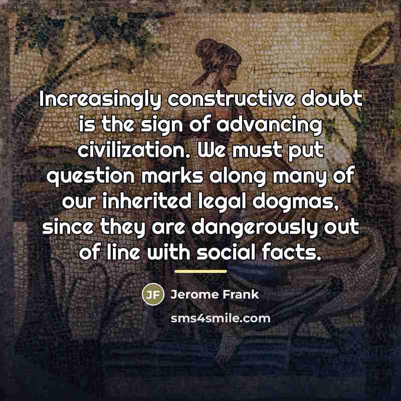 “Increasingly constructive doubt is the sign of advancing civilization. We…” quote by Jerome Frank