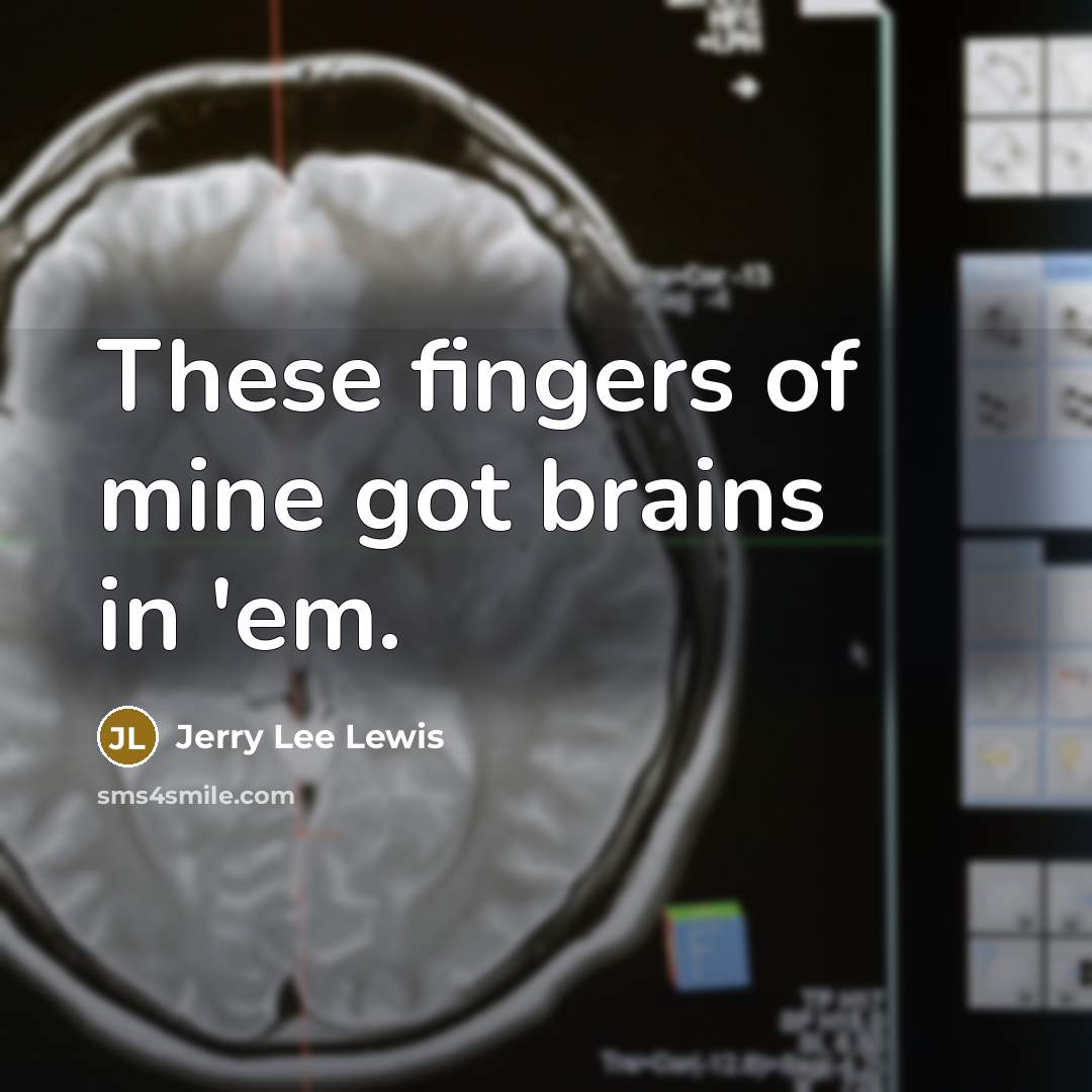 “These fingers of mine got brains in 'em.…” quote by Jerry Lee Lewis