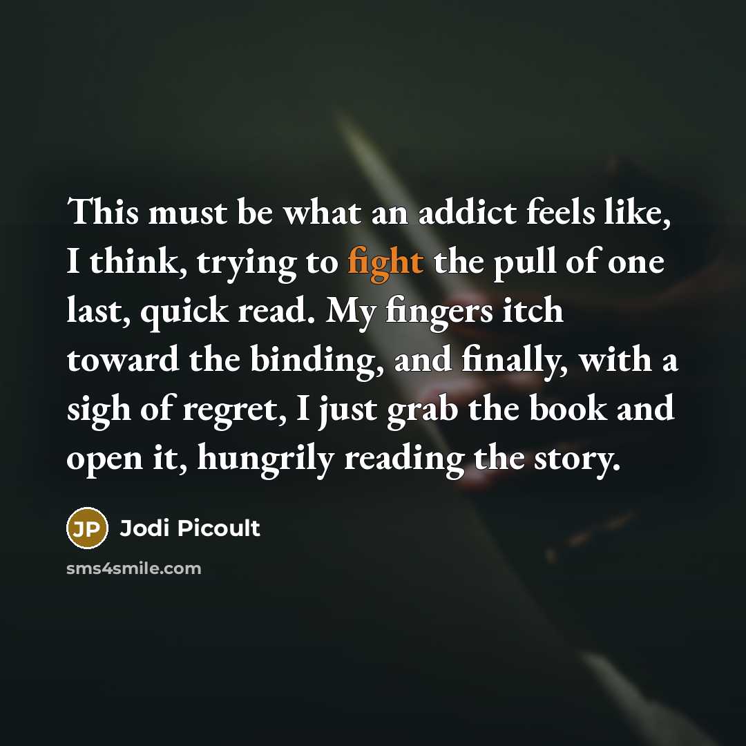 “This must be what an addict feels like, I think,…” quote by Jodi Picoult