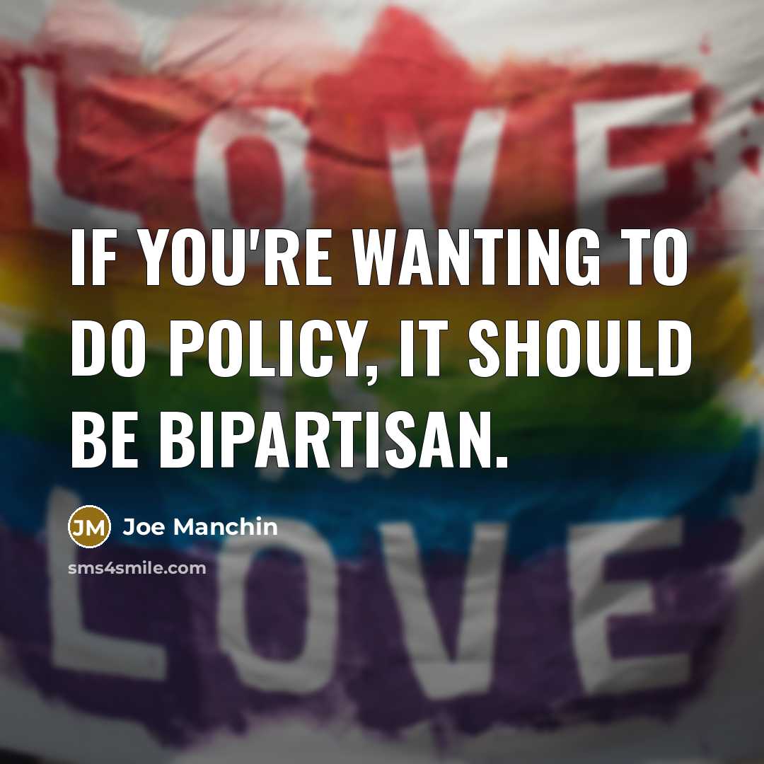 “If you`re wanting to do policy, it should be bipartisan.…” quote by Joe Manchin