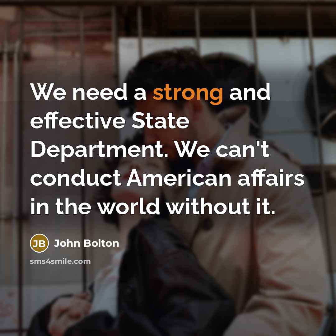 “We need a strong and effective State Department. We can't…” quote by John Bolton