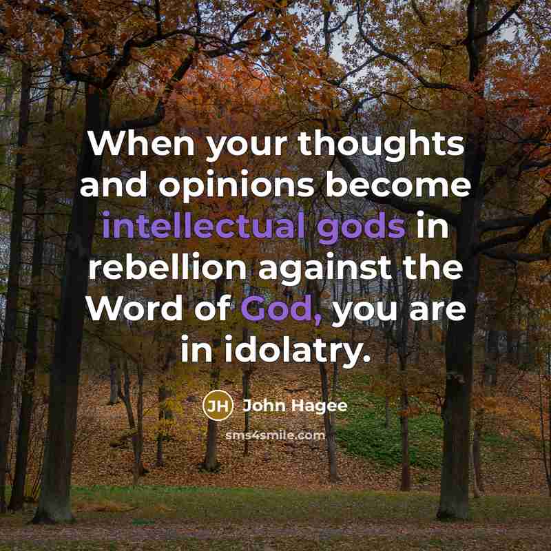 “When your thoughts and opinions become intellectual gods in rebellion against the Word of God, you are in idolatry.” quote by John Hagee